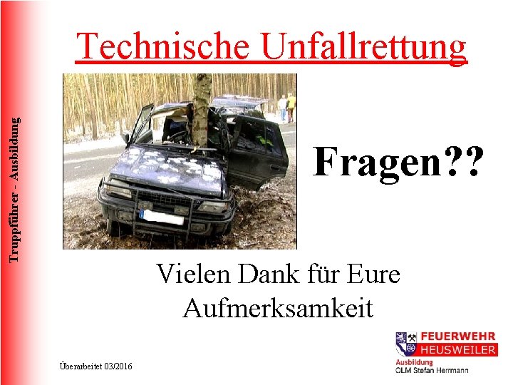 Truppführer - Ausbildung Technische Unfallrettung Fragen? ? Vielen Dank für Eure Aufmerksamkeit Überarbeitet 03/2016