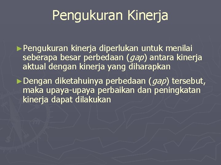 Pengukuran Kinerja ►Pengukuran kinerja diperlukan untuk menilai seberapa besar perbedaan (gap) antara kinerja aktual