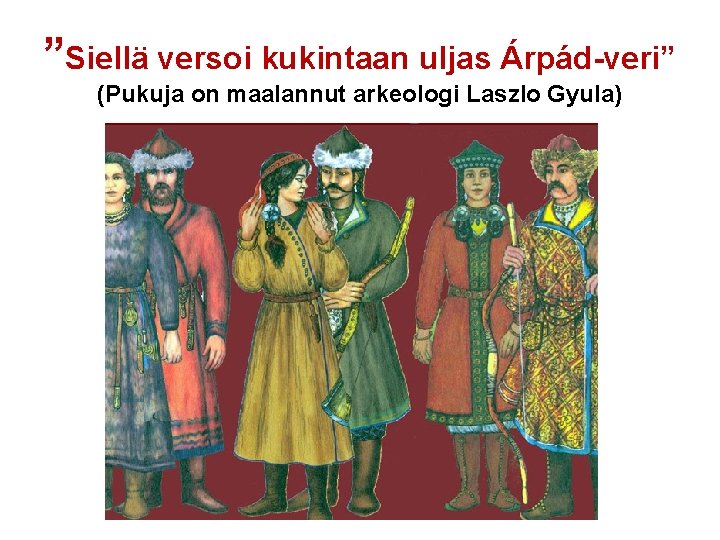 ”Siellä versoi kukintaan uljas Árpád-veri” (Pukuja on maalannut arkeologi Laszlo Gyula) 