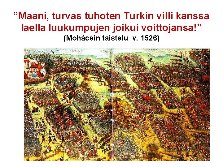 ”Maani, turvas tuhoten Turkin villi kanssa laella luukumpujen joikui voittojansa!” (Mohácsin taistelu v. 1526)