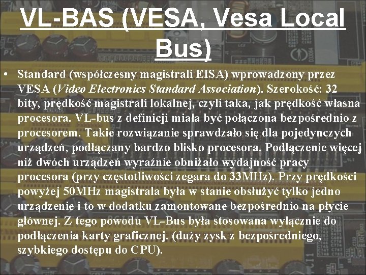 VL-BAS (VESA, Vesa Local Bus) • Standard (współczesny magistrali EISA) wprowadzony przez VESA (Video