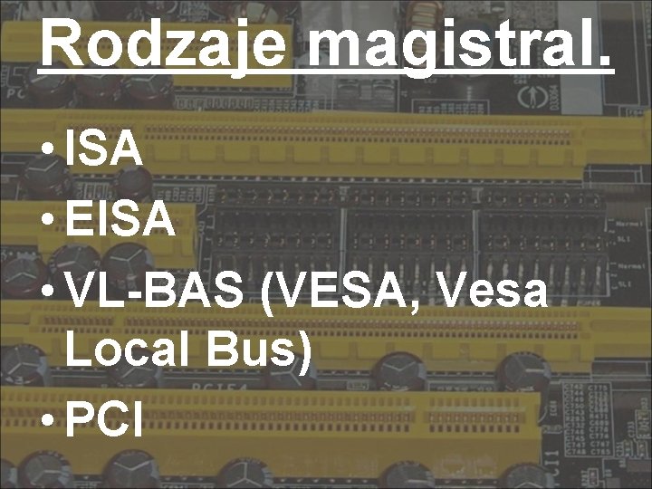 Rodzaje magistral. • ISA • EISA • VL-BAS (VESA, Vesa Local Bus) • PCI