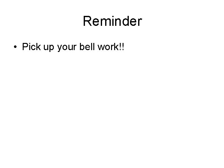 Reminder • Pick up your bell work!! 