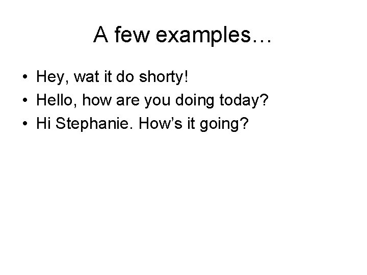 A few examples… • Hey, wat it do shorty! • Hello, how are you