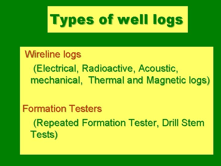 Types of well logs Wireline logs (Electrical, Radioactive, Acoustic, mechanical, Thermal and Magnetic logs)
