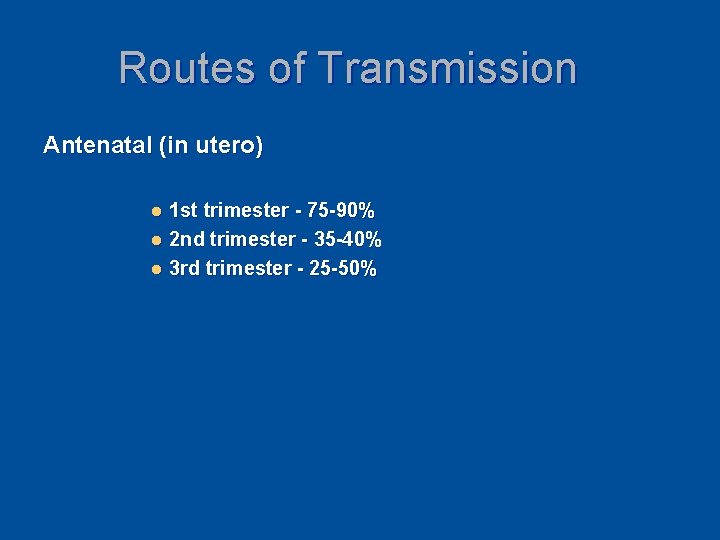 Routes of Transmission Antenatal (in utero) 1 st trimester - 75 -90% l 2