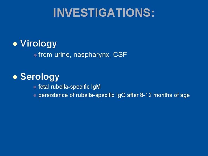 INVESTIGATIONS: l Virology l from l urine, naspharynx, CSF Serology fetal rubella-specific Ig. M