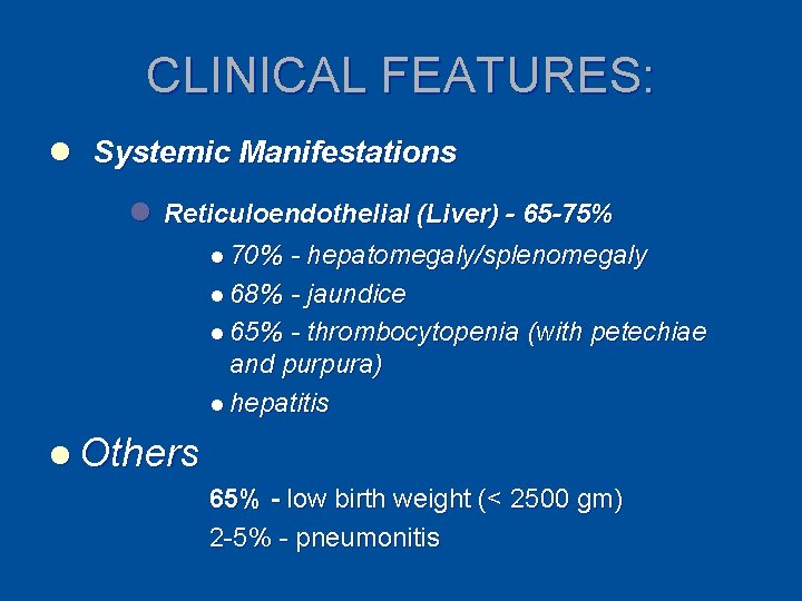 CLINICAL FEATURES: l Systemic Manifestations l Reticuloendothelial (Liver) - 65 -75% l 70% -