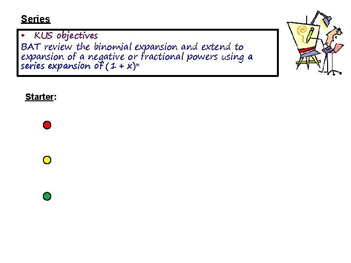 Series • KUS objectives BAT review the binomial expansion and extend to expansion of Series • KUS objectives BAT review the binomial expansion and extend to expansion of