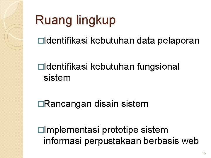 Ruang lingkup �Identifikasi kebutuhan data pelaporan �Identifikasi kebutuhan fungsional sistem �Rancangan disain sistem �Implementasi