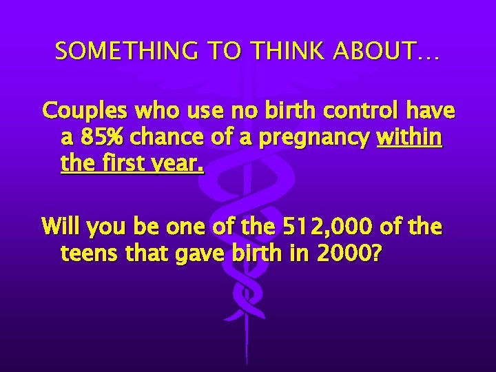 SOMETHING TO THINK ABOUT… Couples who use no birth control have a 85% chance