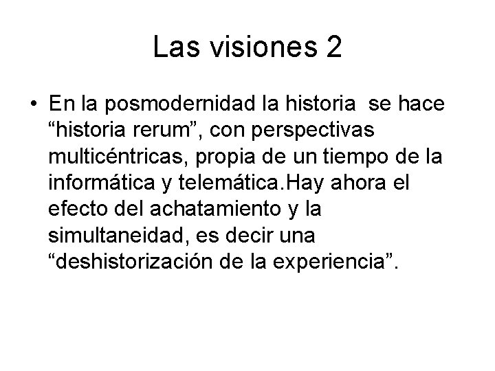 Las visiones 2 • En la posmodernidad la historia se hace “historia rerum”, con