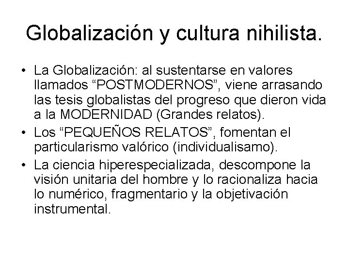 Globalización y cultura nihilista. • La Globalización: al sustentarse en valores llamados “POSTMODERNOS”, viene