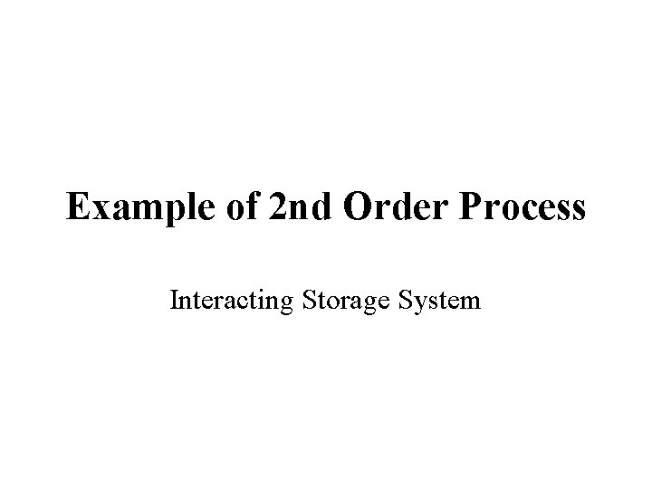 Example of 2 nd Order Process Interacting Storage System Example of 2 nd Order Process Interacting Storage System