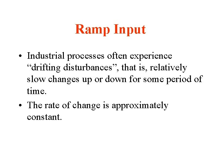Ramp Input • Industrial processes often experience “drifting disturbances”, that is, relatively slow changes Ramp Input • Industrial processes often experience “drifting disturbances”, that is, relatively slow changes