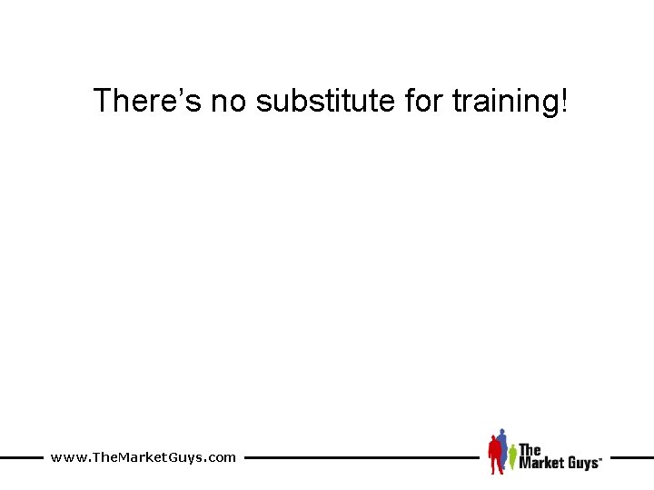 There’s no substitute for training! www. The. Market. Guys. com 