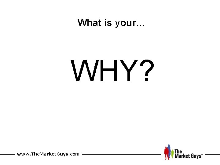 What is your… WHY? www. The. Market. Guys. com 