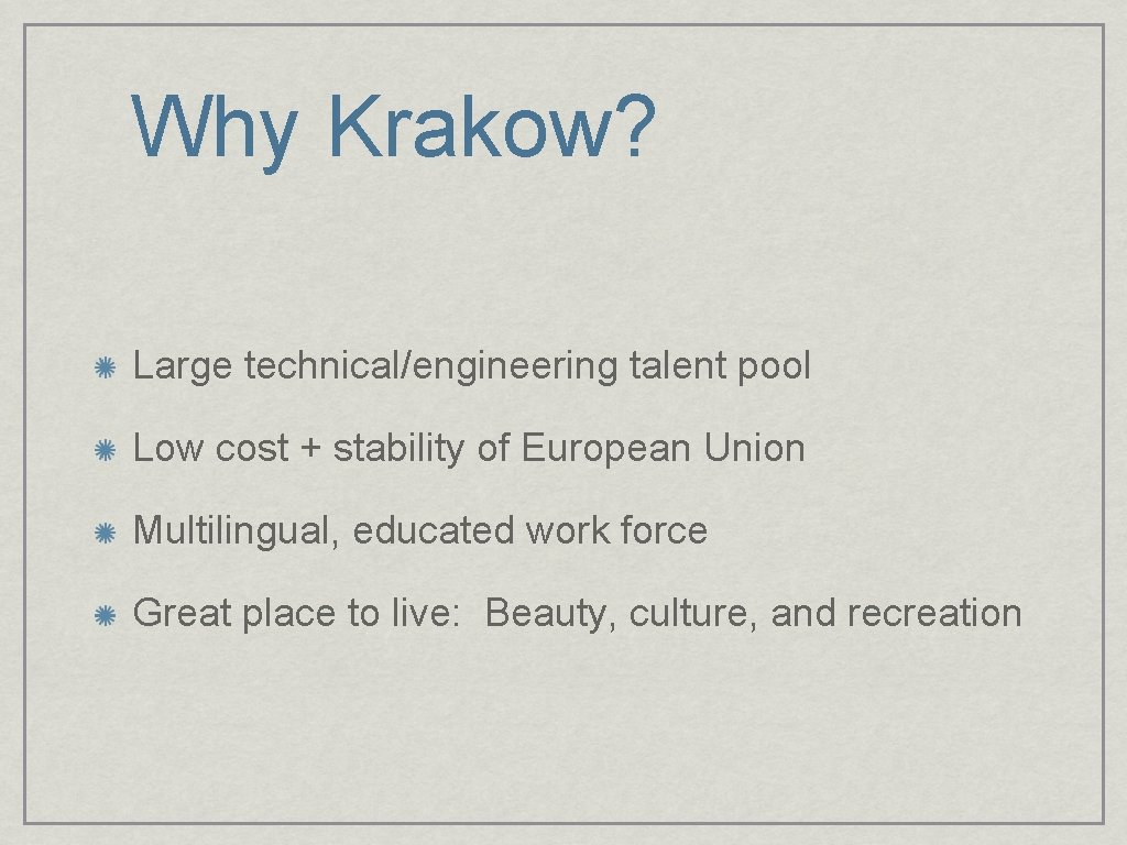 Why Krakow? Large technical/engineering talent pool Low cost + stability of European Union Multilingual,