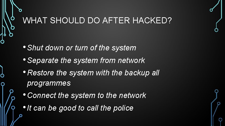 WHAT SHOULD DO AFTER HACKED? • Shut down or turn of the system •