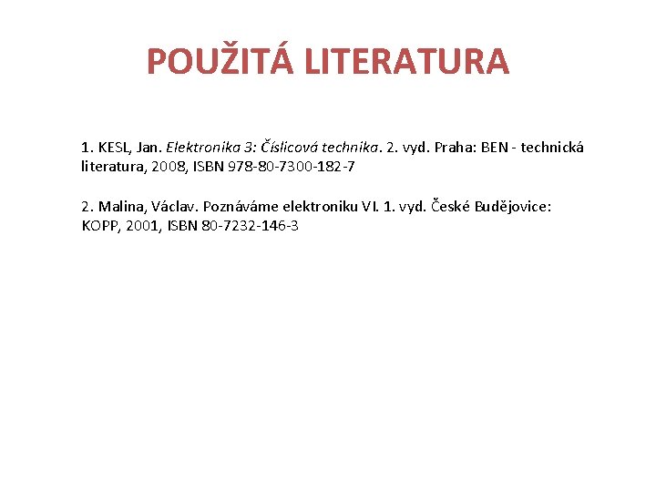 POUŽITÁ LITERATURA 1. KESL, Jan. Elektronika 3: Číslicová technika. 2. vyd. Praha: BEN -