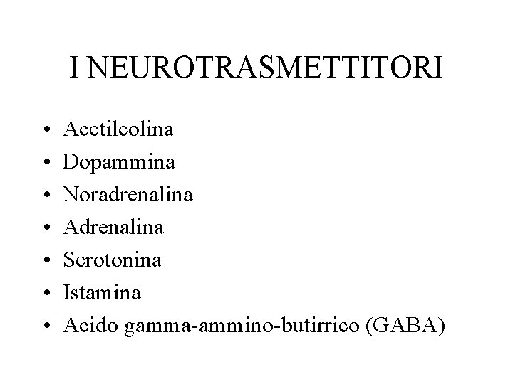 I NEUROTRASMETTITORI • • Acetilcolina Dopammina Noradrenalina Adrenalina Serotonina Istamina Acido gamma-ammino-butirrico (GABA) 