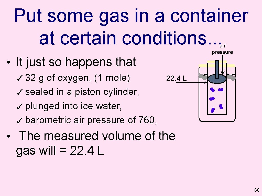 Put some gas in a container at certain conditions. . . air pressure •