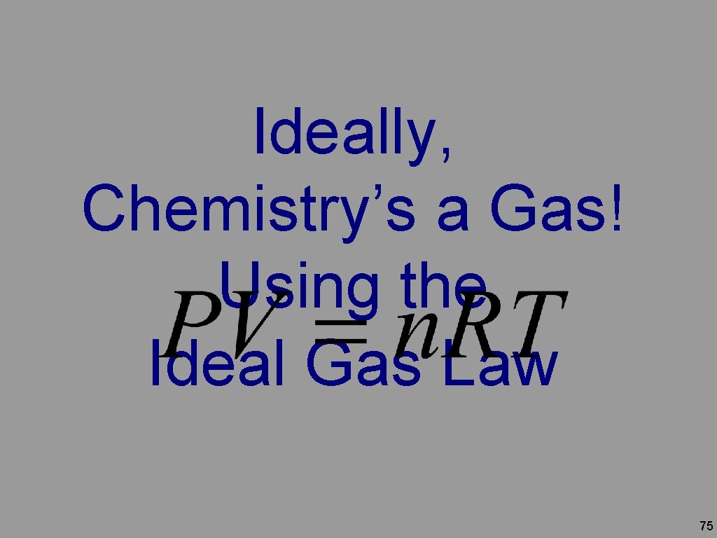 Ideally, Chemistry’s a Gas! Using the Ideal Gas Law 75 