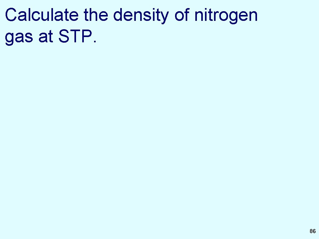 Calculate the density of nitrogen gas at STP. 86 