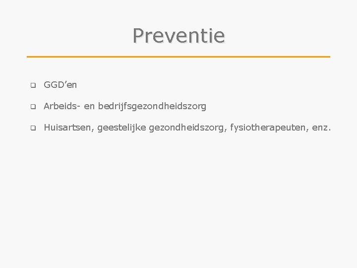 Preventie q GGD’en q Arbeids- en bedrijfsgezondheidszorg q Huisartsen, geestelijke gezondheidszorg, fysiotherapeuten, enz. 