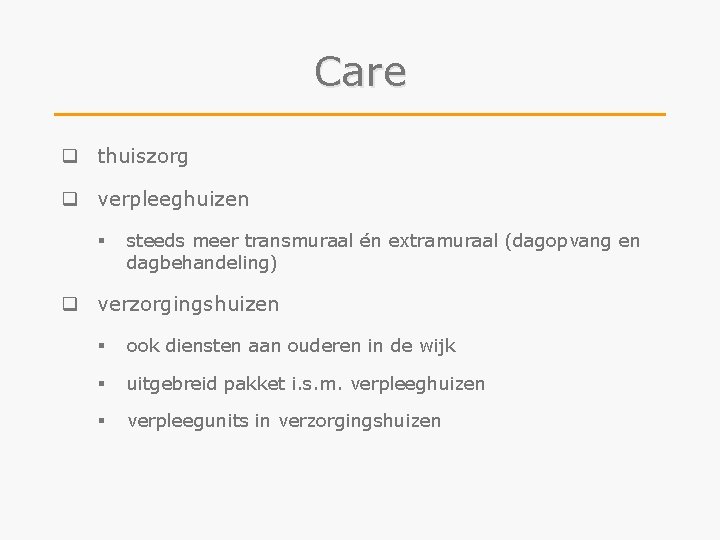 Care q thuiszorg q verpleeghuizen § steeds meer transmuraal én extramuraal (dagopvang en dagbehandeling)