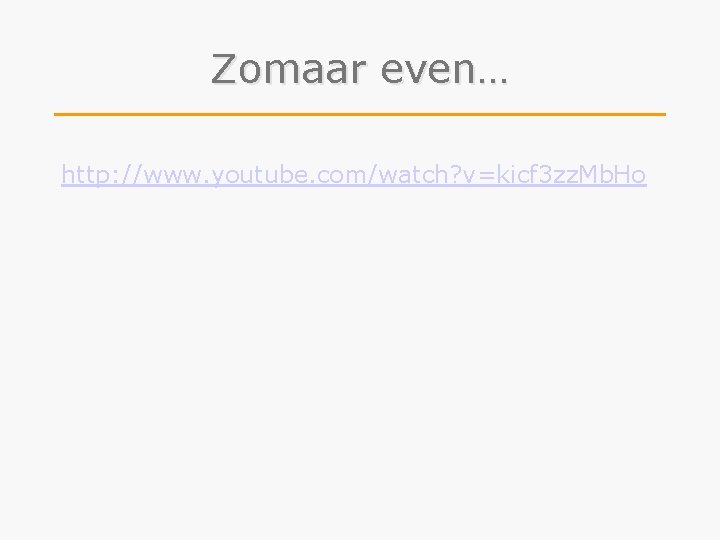 Zomaar even… http: //www. youtube. com/watch? v=kicf 3 zz. Mb. Ho 