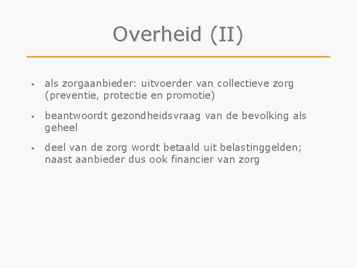 Overheid (II) § als zorgaanbieder: uitvoerder van collectieve zorg (preventie, protectie en promotie) §