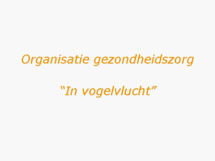 Organisatie gezondheidszorg “In vogelvlucht” 