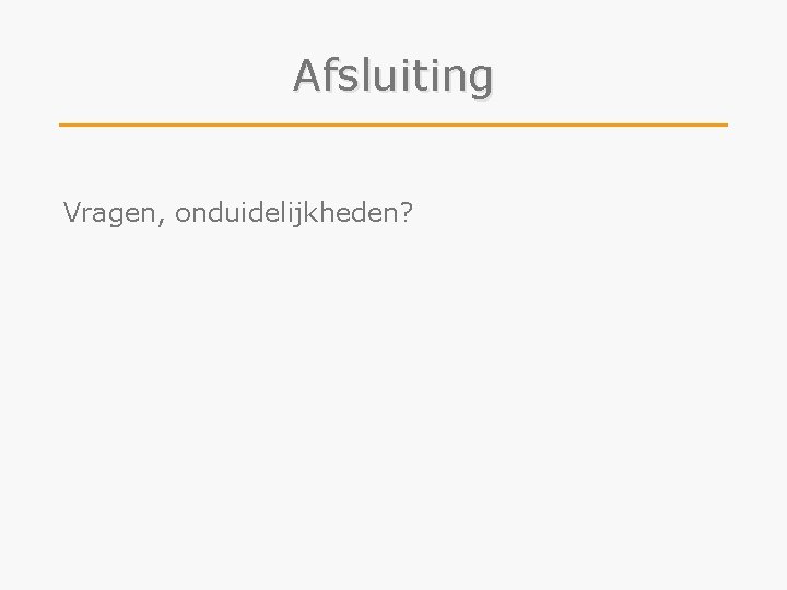 Afsluiting Vragen, onduidelijkheden? 