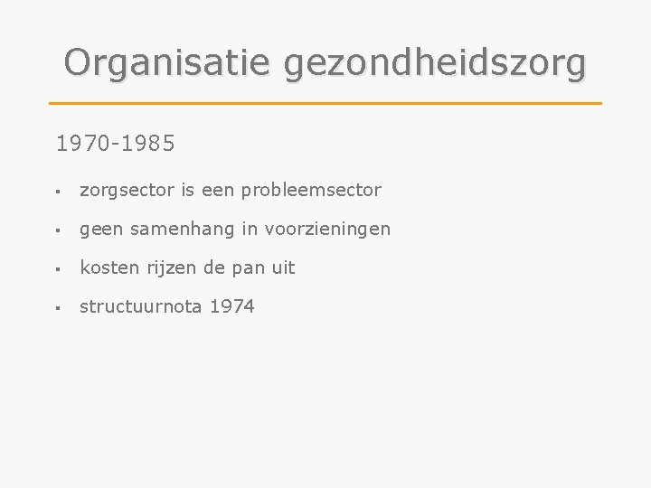 Organisatie gezondheidszorg 1970 -1985 § zorgsector is een probleemsector § geen samenhang in voorzieningen