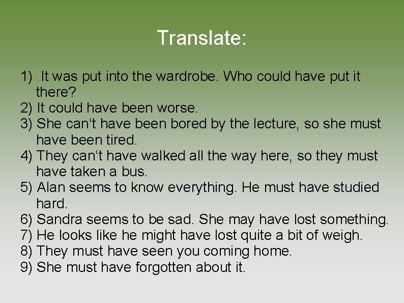 Translate: 1) It was put into the wardrobe. Who could have put it there?