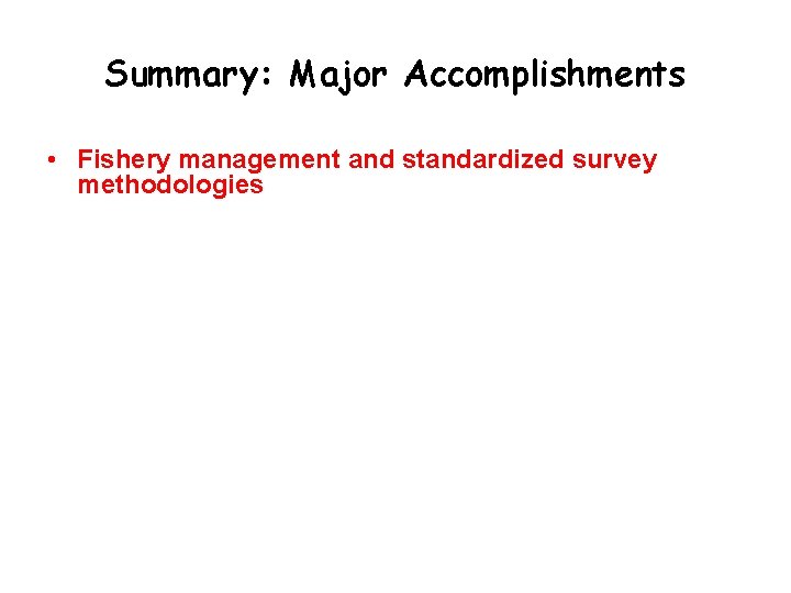 Summary: Major Accomplishments • Fishery management and standardized survey methodologies 