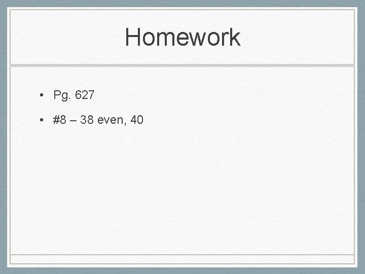 Homework • Pg. 627 • #8 – 38 even, 40 