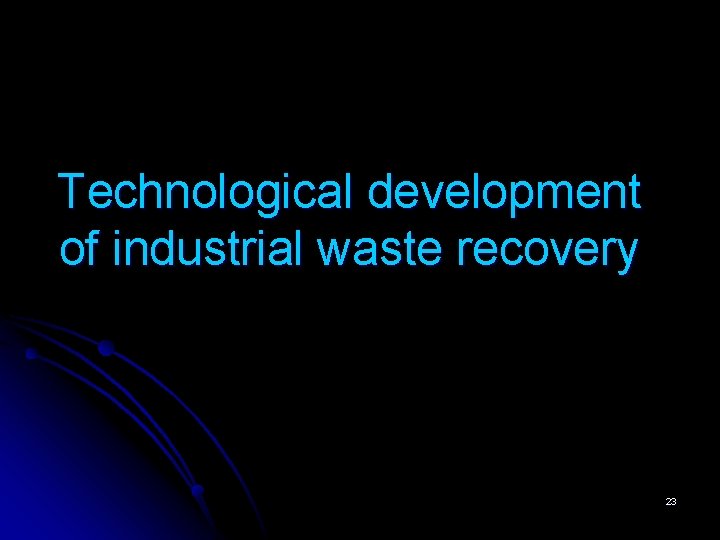 Technological development of industrial waste recovery 23 