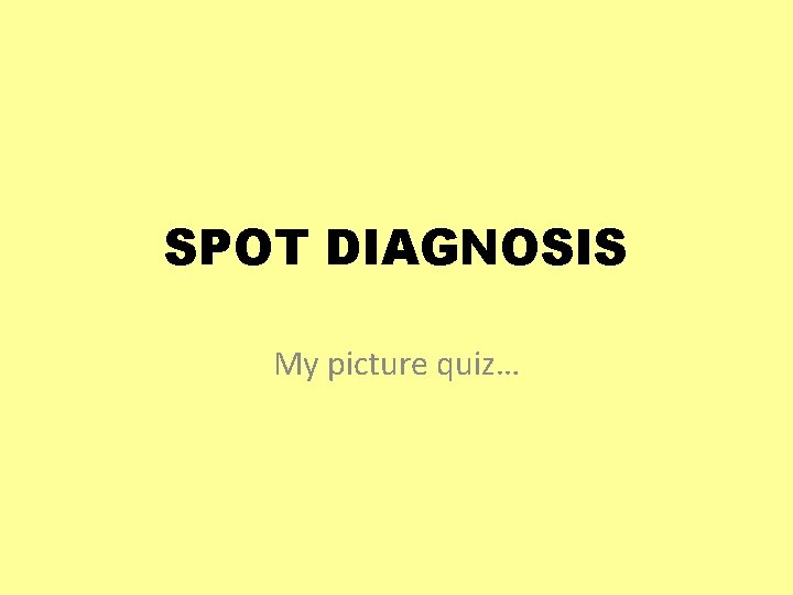 SPOT DIAGNOSIS My picture quiz… 