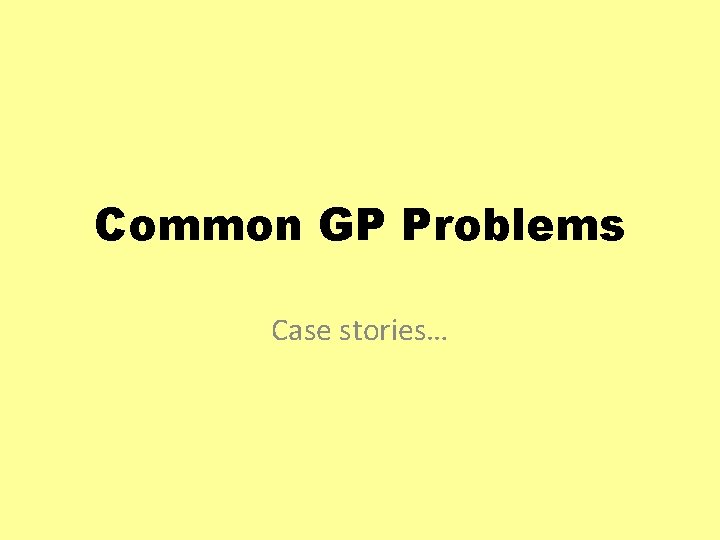 Common GP Problems Case stories… 