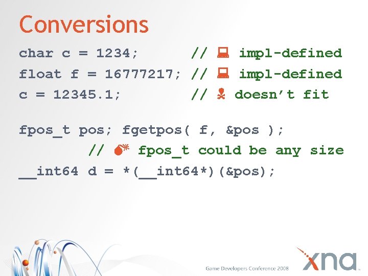 Conversions char c = 1234; // impl-defined float f = 16777217; // impl-defined c