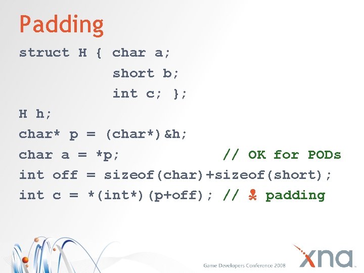 Padding struct H { char a; short b; int c; }; H h; char*