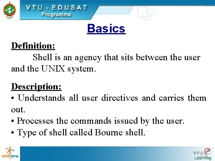 Basics Definition: Shell is an agency that sits between the user and the UNIX