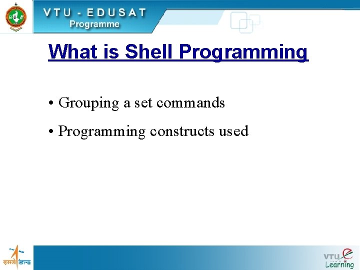 What is Shell Programming • Grouping a set commands • Programming constructs used 