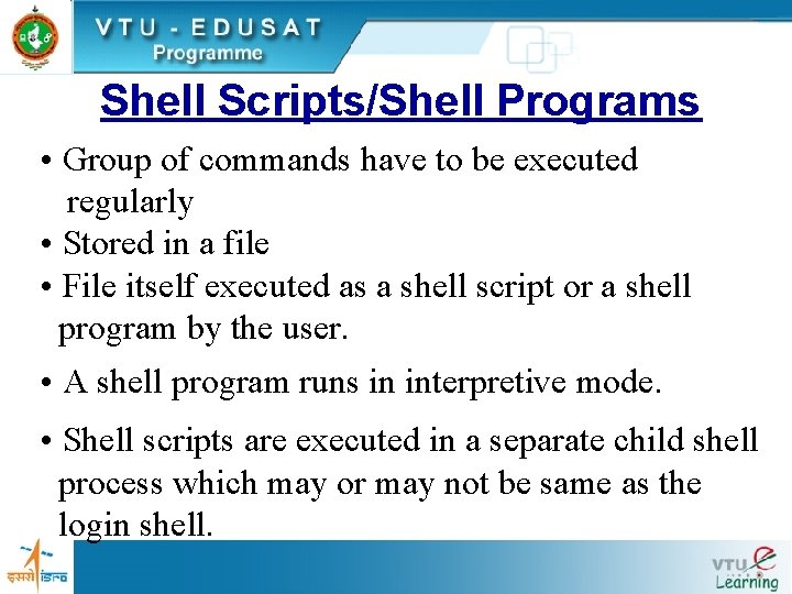 Shell Scripts/Shell Programs • Group of commands have to be executed regularly • Stored