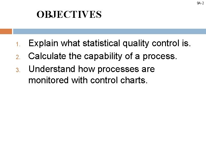 9 A-2 OBJECTIVES 1. 2. 3. Explain what statistical quality control is. Calculate the