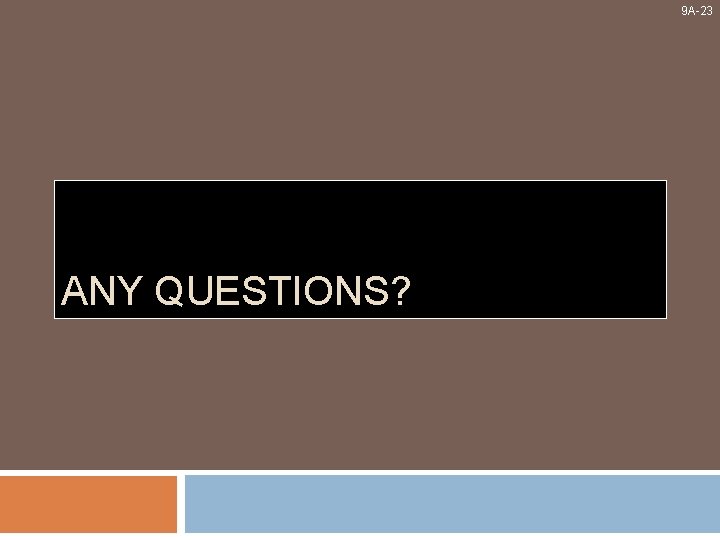 9 A-23 ANY QUESTIONS? 
