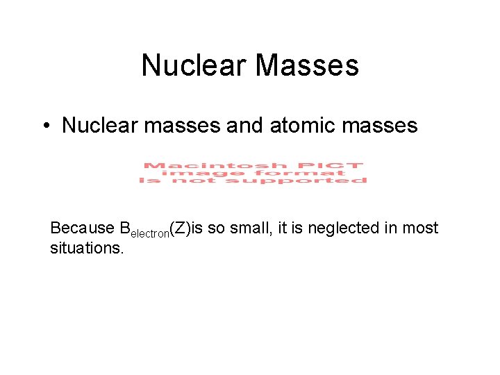 Nuclear Masses • Nuclear masses and atomic masses Because Belectron(Z)is so small, it is