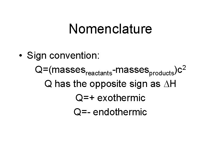 Nomenclature • Sign convention: Q=(massesreactants-massesproducts)c 2 Q has the opposite sign as H Q=+